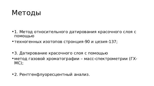 Методы 1. Метод относительного датирования красочного слоя с помощью техногенных изотопов стронция-90 и цезия-137; 3. Датирование красочного слоя с помощью метод газовой хроматографии – масс-спектрометрии (ГХ-МС); 2. Рентгенфлуоресцентный анализ. 