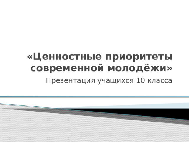 «Ценностные приоритеты современной молодёжи» Презентация учащихся 10 класса  