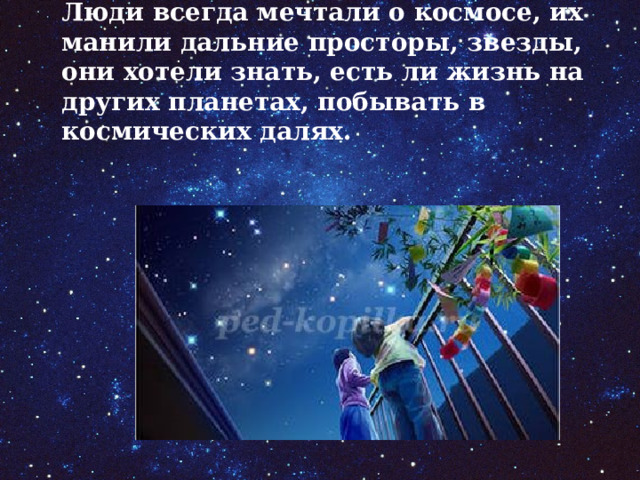 Люди всегда мечтали о космосе, их манили дальние просторы, звезды, они хотели знать, есть ли жизнь на других планетах, побывать в космических далях.   