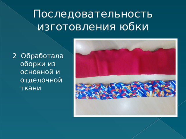 Последовательность изготовления юбки 2 Обработала оборки из основной и отделочной ткани 