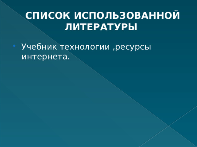 СПИСОК ИСПОЛЬЗОВАННОЙ ЛИТЕРАТУРЫ Учебник технологии ,ресурсы интернета. 