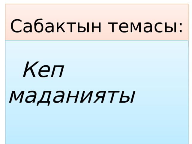 Сабактын темасы:  Кеп маданияты 