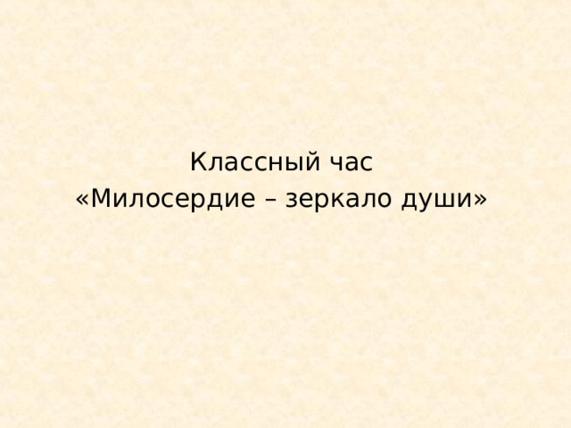 Классный час «Милосердие – зеркало души» 