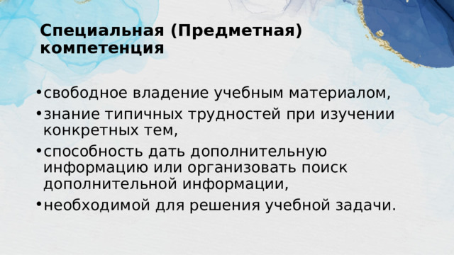 Специальная (Предметная) компетенция свободное владение учебным материалом, знание типичных трудностей при изучении конкретных тем, способность дать дополнительную информацию или организовать поиск дополнительной информации, необходимой для решения учебной задачи. 