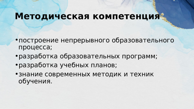 Методическая компетенция построение непрерывного образовательного процесса; разработка образовательных программ; разработка учебных планов; знание современных методик и техник обучения. 