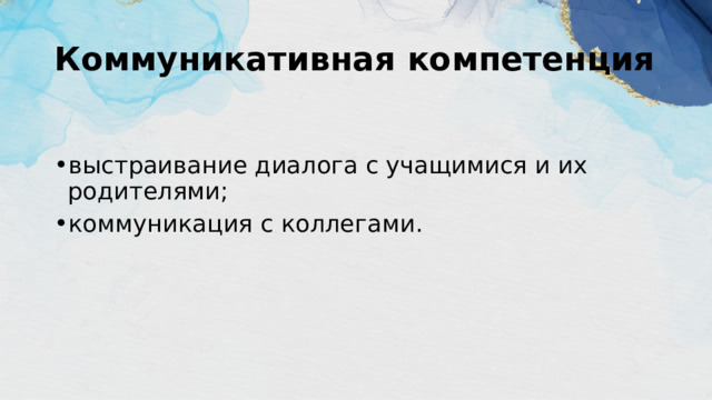 Коммуникативная компетенция  выстраивание диалога с учащимися и их родителями; коммуникация с коллегами. 
