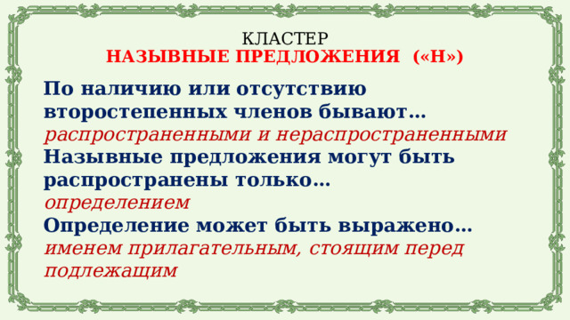 КЛАСТЕР  НАЗЫВНЫЕ ПРЕДЛОЖЕНИЯ («Н») По наличию или отсутствию второстепенных членов бывают… распространенными и нераспространенными Назывные предложения могут быть распространены только… определением Определение может быть выражено… именем прилагательным, стоящим перед подлежащим 