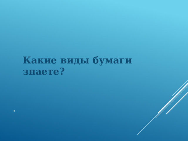 Какие виды бумаги знаете? . 
