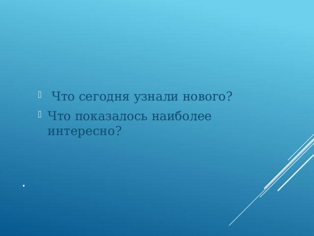  Что сегодня узнали нового? Что показалось наиболее интересно? . 