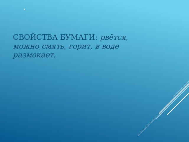 . СВОЙСТВА БУМАГИ: рвётся, можно смять, горит, в воде размокает. 