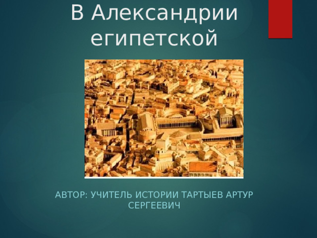 В Александрии египетской Автор: учитель истории Тартыев Артур Сергеевич  