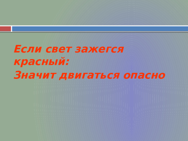 Если свет зажегся красный:  Значит двигаться опасно  