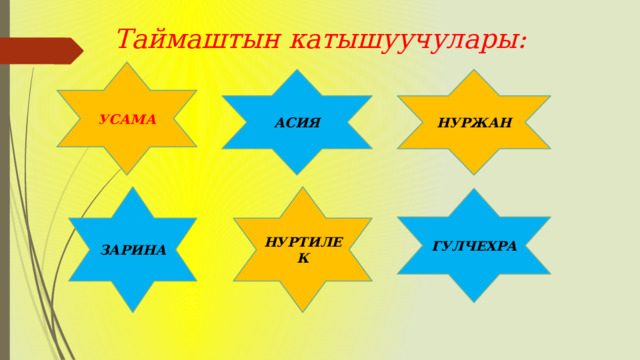 Таймаштын катышуучулары: УСАМА АСИЯ НУРЖАН ЗАРИНА НУРТИЛЕК ГУЛЧЕХРА 