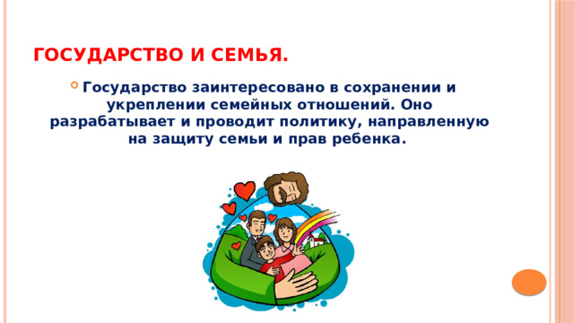 Государство и семья. Государство заинтересовано в сохранении и укреплении семейных отношений. Оно разрабатывает и проводит политику, направленную на защиту семьи и прав ребенка.   