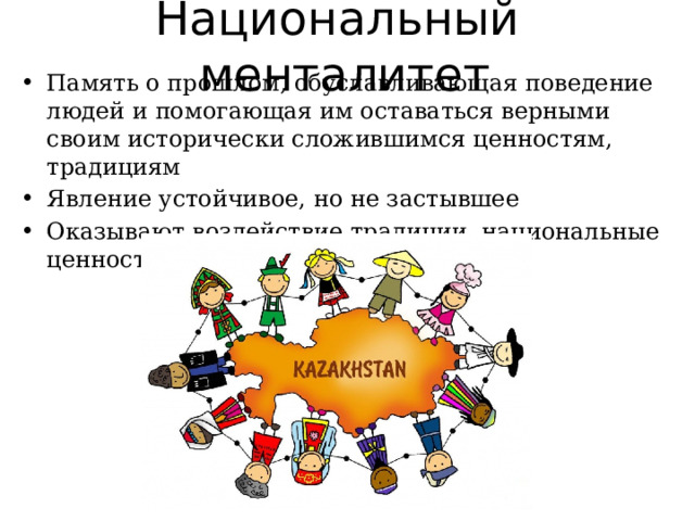 Национальный менталитет Память о прошлом, обуславливающая поведение людей и помогающая им оставаться верными своим исторически сложившимся ценностям, традициям Явление устойчивое, но не застывшее Оказывают воздействие традиции, национальные ценности 