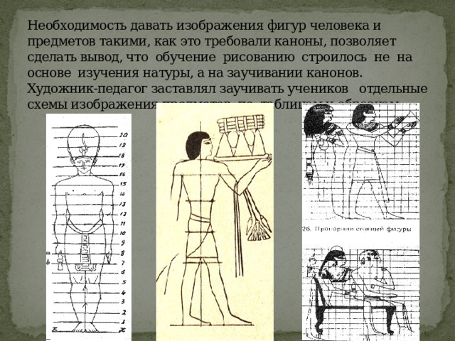 Необходимость давать изображения фигур человека и предметов такими, как это требовали каноны, позволяет сделать вывод, что обучение рисованию строилось не на основе изучения натуры, а на заучивании канонов. Художник-педагог заставлял заучивать учеников отдельные схемы изображения предметов по таблицам и образцам. 