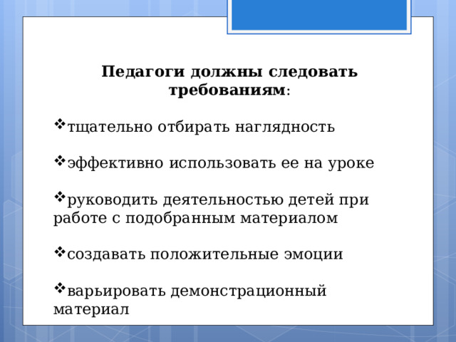   Педагоги должны следовать требованиям : тщательно отбирать наглядность  эффективно использовать ее на уроке  руководить деятельностью детей при работе с подобранным материалом  создавать положительные эмоции варьировать демонстрационный материал 