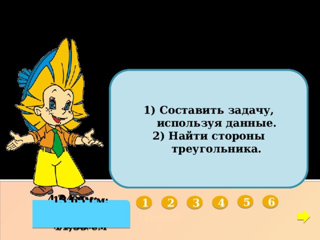 ПЕРИМЕТР РАВНОБЕДРЕННОГО ТРЕУГОЛЬНИКА       Составить задачу, используя данные. Найти стороны треугольника. Дано:  АВС, АВ = ВС, АС – АВ = 3 см,  Р = 15,6 см Найти: АС, АВ, ВС Дано:  АВС,  А =  С, АВ : АС = 13 : 11, АВ – АС = 2,1 см Найти: АВ, ВС, АС Дано:  АВС, АВ = ВС, АВ – АС = 3 дм,  Р = 18,12 дм Найти: АВ, ВС, АС Дано:  АВС,  А =  С, АС : АВ = 3 : 4, Р = 5,5 м Найти: АВ, ВС, АС Дано:  АВС, Дано:  АВС,  А =  С, АВ = ВС, АВ = 0,8 АС, Р = 7,8 см АВ = 1,6АС,  Р = 21 м Найти: АВ, АС, ВС Найти: АС, АВ, ВС 6 5 1 2 3 4 13,65 см; 13,65 см; 11,55 см 2 см; 2 см; 5 м; 8 м; 8 м 4,2 см; 4,2 см; 7,2 см 4.04 дм; 3 см; 1,5 см 7,04 дм; 7,04 дм 2,4 см; 2,4 см  Главная 16 