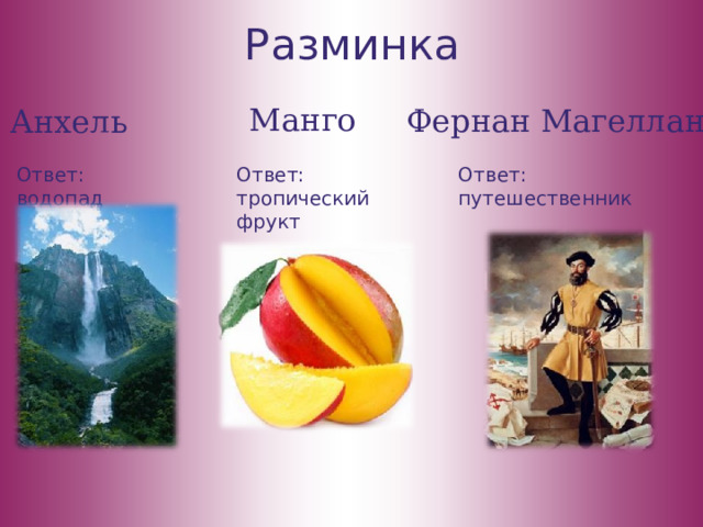 Разминка Манго Фернан Магеллан Анхель Ответ: водопад Ответ: путешественник Ответ: тропический фрукт 