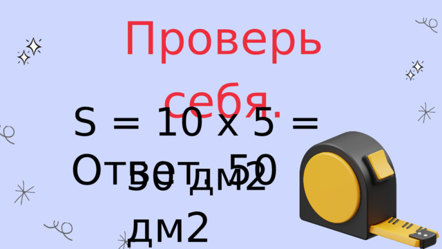 Проверь себя. S = 10 х 5 = 50 дм2 Ответ. 50 дм2 