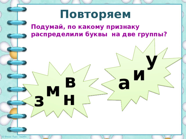 Повторяем Подумай, по какому признаку распределили буквы на две группы? у и в а м н з 