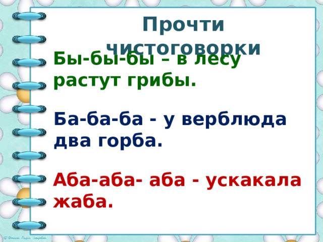 Прочти чистоговорки Бы-бы-бы – в лесу растут грибы. Ба-ба-ба - у верблюда два горба. Аба-аба- аба - ускакала жаба. 