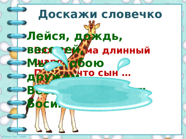 Доскажи словечко Лейся, дождь, веселей, Мы с тобою дружим. Весело нам бегать Босиком по … Вяжет мама длинный шарф, Потому что сын … 