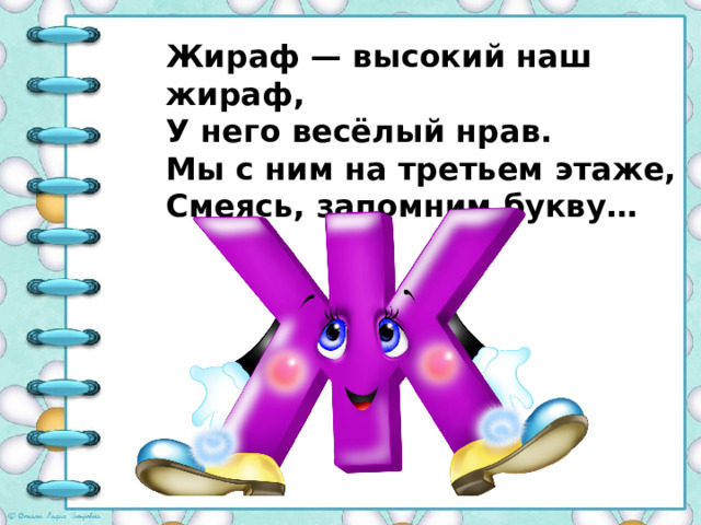 Жираф — высокий наш жираф, У него весёлый нрав. Мы с ним на третьем этаже, Смеясь, запомним букву…      