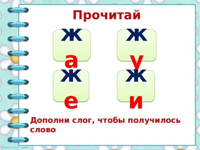 Прочитай ж а ж у ж и ж е Дополни слог, чтобы получилось слово 