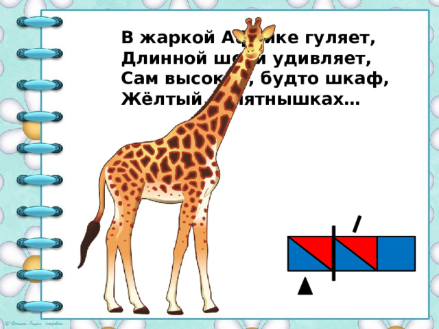    В жаркой Африке гуляет, Длинной шеей удивляет, Сам высокий, будто шкаф, Жёлтый, в пятнышках…    