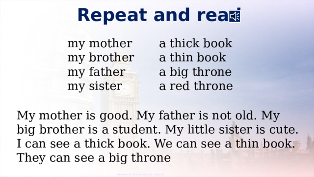Repeat and read my mother a thick book my brother a thin book my father a big throne my sister a red throne My mother is good. My father is not old. My big brother is a student. My little sister is cute. I can see a thick book. We can see a thin book. They can see a big throne 