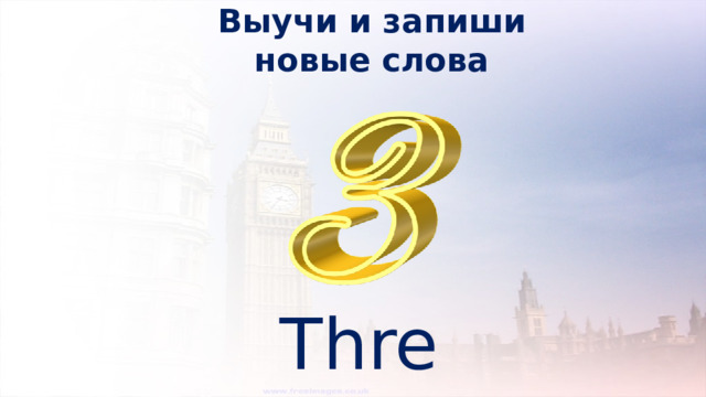 Выучи и запиши новые слова Three 