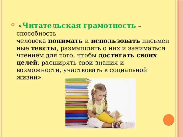   « Читательская грамотность   – способность человека  понимать  и  использовать  письменные  тексты , размышлять о них и заниматься чтением для того, чтобы  достигать своих целей , расширять свои знания и возможности, участвовать в социальной жизни». 