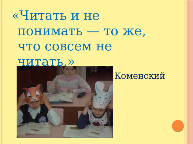 «Читать и не понимать — то же, что совсем не читать.» Я.А.Коменский 