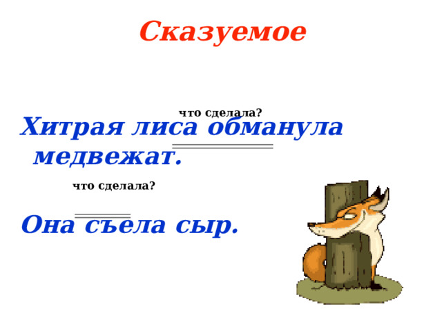 Сказуемое  Хитрая лиса обманула медвежат.  Она съела сыр. что сделала? что сделала? 