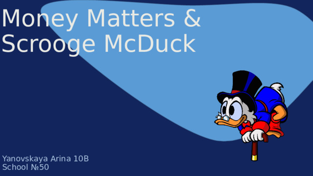   Money Matters  &   Scrooge McDuck Yanovskaya Arina 10B School № 50 