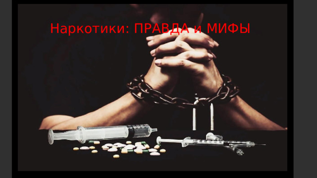 Наркотики:  МИФ или ПРАВДА Наркотики: ПРАВДА и МИФЫ 