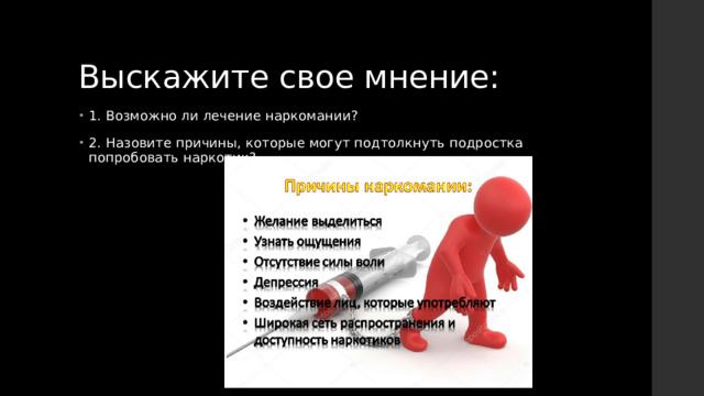Выскажите свое мнение: 1. Возможно ли лечение наркомании? 2. Назовите причины, которые могут подтолкнуть подростка попробовать наркотик? 