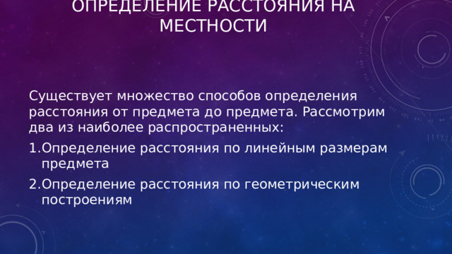 Определение расстояния на местности Существует множество способов определения расстояния от предмета до предмета. Рассмотрим два из наиболее распространенных: Определение расстояния по линейным размерам предмета Определение расстояния по геометрическим построениям 