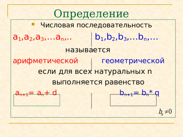 Определение Числовая последовательность а 1 ,а 2 ,а 3 ,…а n ,..  b 1 ,b 2 ,b 3 ,…b n ,…  называется арифметической  геометрической  если для всех натуральных n  выполняется равенство  a n+1 = a n + d    b n+1 = b n * q 
