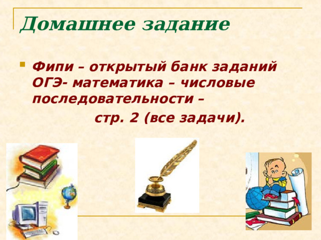 Домашнее задание Фипи – открытый банк заданий ОГЭ- математика – числовые последовательности –  стр. 2 (все задачи). 