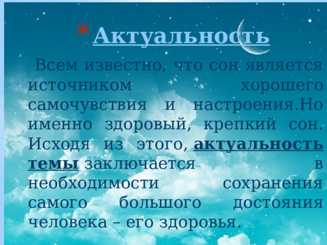 Актуальность  Всем известно, что сон является источником хорошего самочувствия и настроения.Но именно здоровый, крепкий сон. Исходя из этого,  актуальность темы  заключается в необходимости сохранения самого большого достояния человека – его здоровья. 