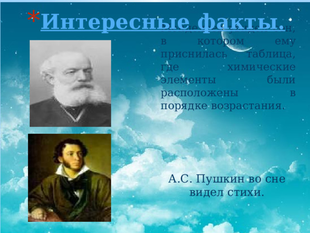 Интересные факты. Менделеев увидел сон, в котором ему приснилась таблица, где химические элементы были расположены в порядке возрастания.  А.С. Пушкин во сне видел стихи.  