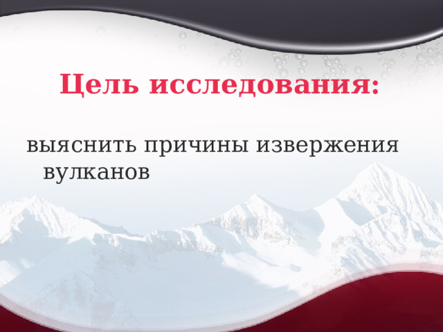 Цель исследования: выяснить причины извержения вулканов 