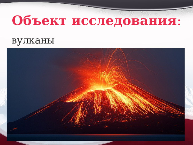 Объект исследования : вулканы 