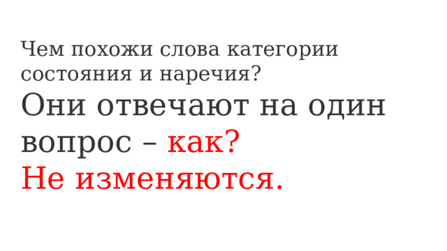 Чем похожи слова категории состояния и наречия? Они отвечают на один вопрос – как?  Не изменяются. 