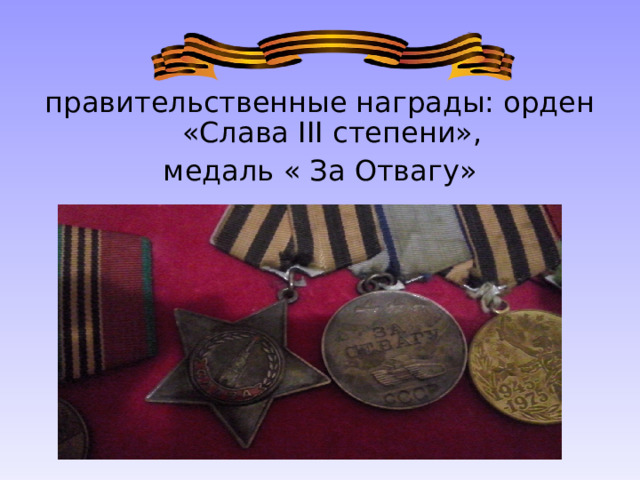 правительственные награды: орден «Слава III степени»,  медаль « За Отвагу» 