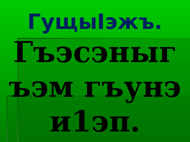 Гущы I эжъ. Гъэсэныгъэм гъунэ и1эп. 