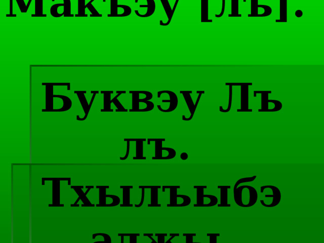 Темэр:  Макъэу [лъ].  Буквэу Лъ лъ.  Тхылъыбэ аджы. Бислъан. 