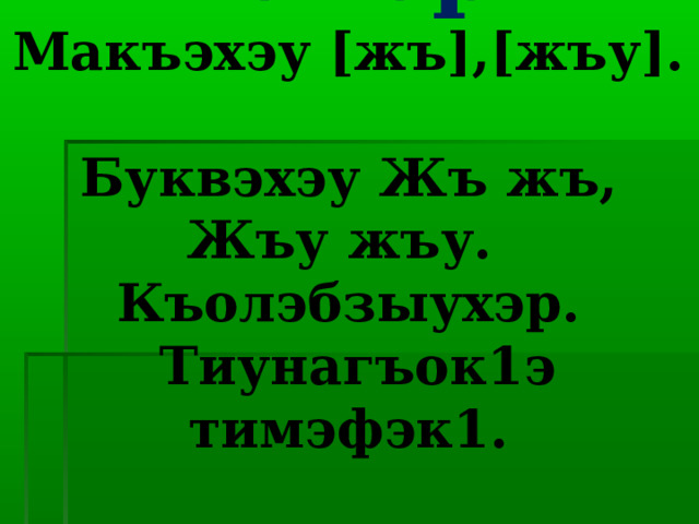 Темэр:  Макъэхэу [жъ],[жъу].  Буквэхэу Жъ жъ, Жъу жъу.  Къолэбзыухэр.  Тиунагъок1э тимэфэк1. 